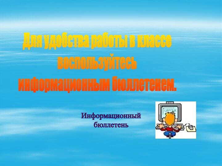 Для удобства работы в классе воспользуйтесьинформационным бюллетенем.Информационный бюллетень