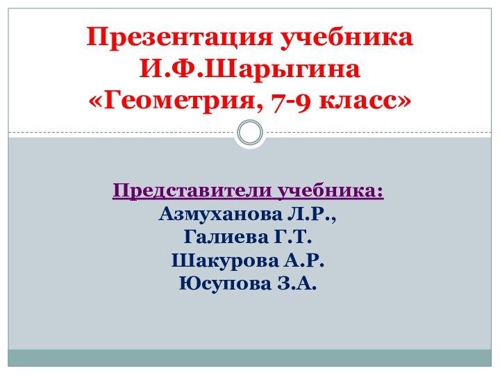 Презентация учебника И.Ф.Шарыгина «Геометрия, 7-9 класс»Представители учебника: Азмуханова Л.Р., Галиева Г.Т.Шакурова А.Р.Юсупова З.А.