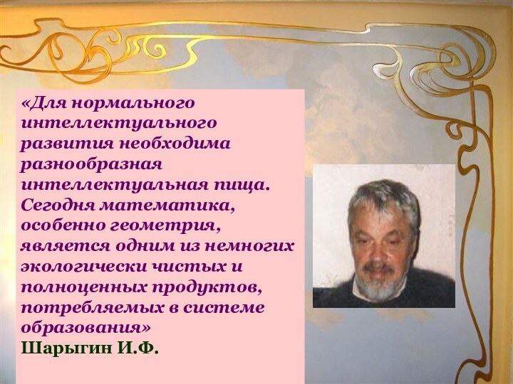 «Для нормального интеллектуального развития необходима  разнообразная интеллектуальная пища. Сегодня математика, особенно геометрия,