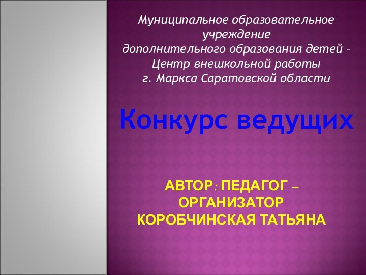 АВТОР: ПЕДАГОГ – ОРГАНИЗАТОР КОРОБЧИНСКАЯ ТАТЬЯНАМуниципальное образовательное учреждениедополнительного образования детей – Центр