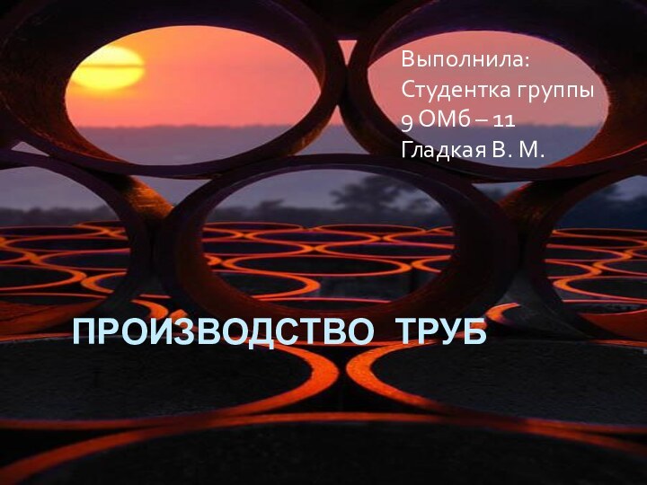 Производство трубВыполнила:Студентка группы9 ОМб – 11Гладкая В. М.