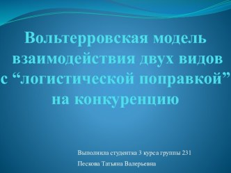 Вольтерровская модель взаимодействия двух видов с “логистической поправкой”на конкуренцию