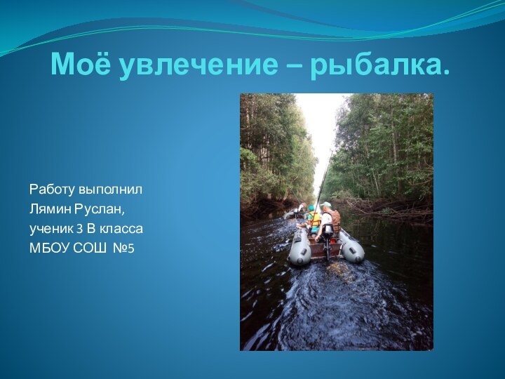 Моё увлечение – рыбалка.Работу выполнилЛямин Руслан,ученик 3 В классаМБОУ СОШ №5