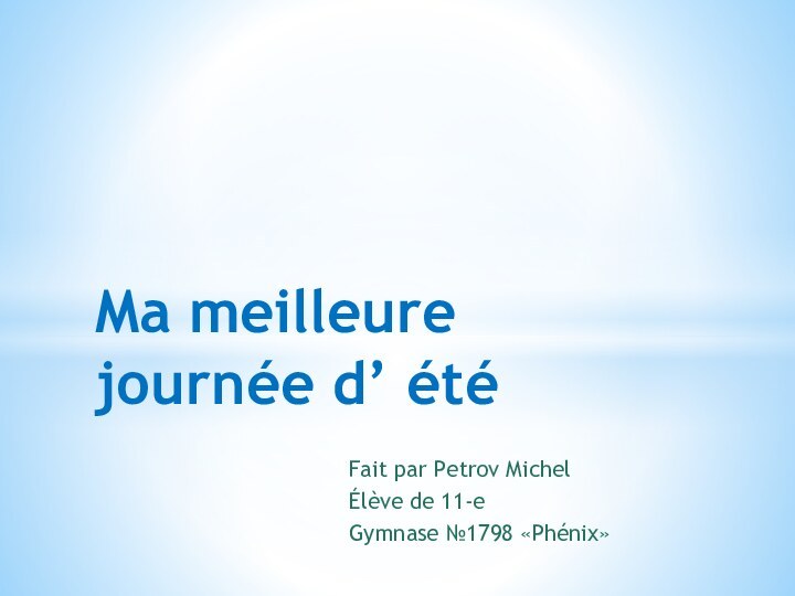 Fait par Petrov MichelÉlève de 11-eGymnase №1798 «Phénix»Ma meilleure journée d’ été