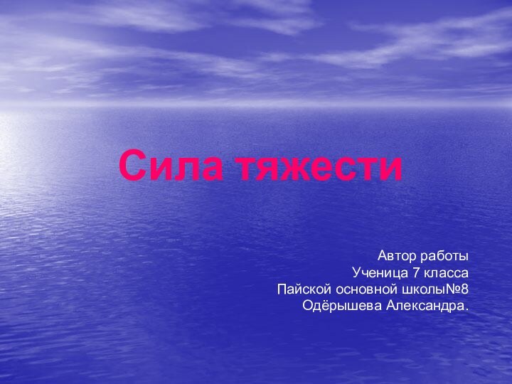 Сила тяжестиАвтор работыУченица 7 классаПайской основной школы№8Одёрышева Александра.