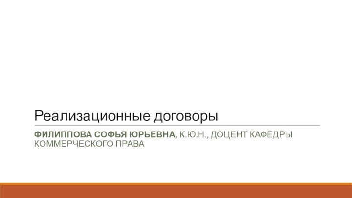 Реализационные договорыФилиппова Софья Юрьевна, к.ю.н., доцент кафедры коммерческого права