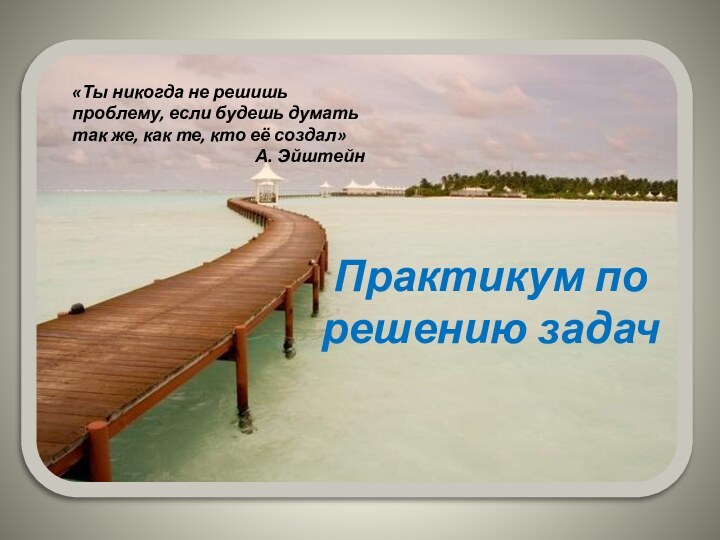 Практикум по решению задач«Ты никогда не решишь проблему, если будешь думать так