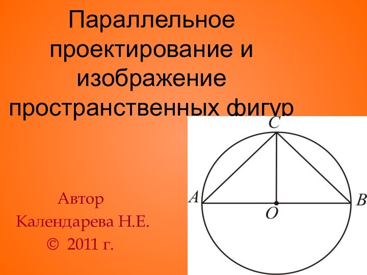 Параллельное проектирование и изображение пространственных фигур   Автор Календарева Н.Е.© 2011 г.