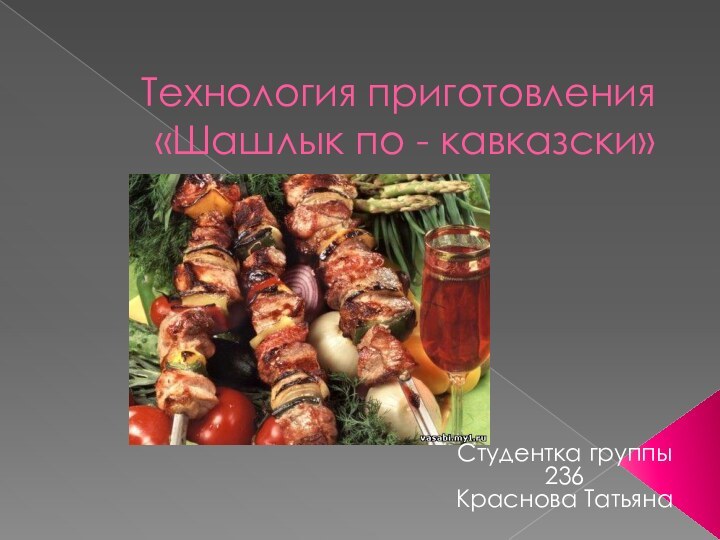 Технология приготовления «Шашлык по - кавказски»Студентка группы 236Краснова Татьяна