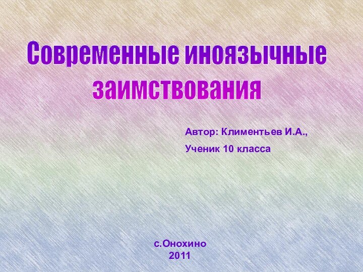 Современные иноязычные заимствованияАвтор: Климентьев И.А.,Ученик 10 класса	с.Онохино2011Современные иноязычные заимствованияСовременные иноязычные заимствования