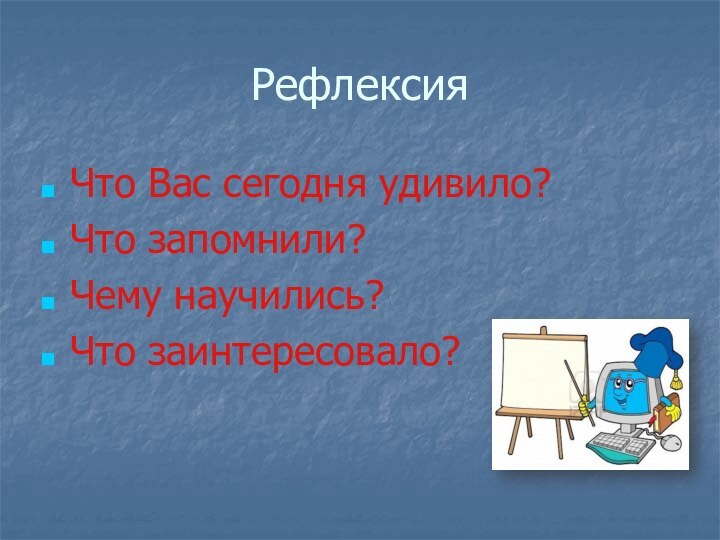 РефлексияЧто Вас сегодня удивило?Что запомнили?Чему научились?Что заинтересовало?