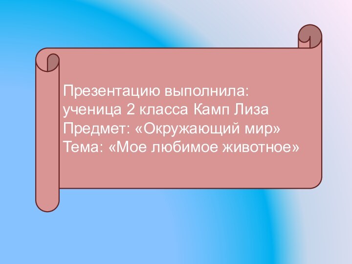 Презентацию выполнила: ученица 2 класса Камп ЛизаПредмет: «Окружающий мир»Тема: «Мое любимое животное»