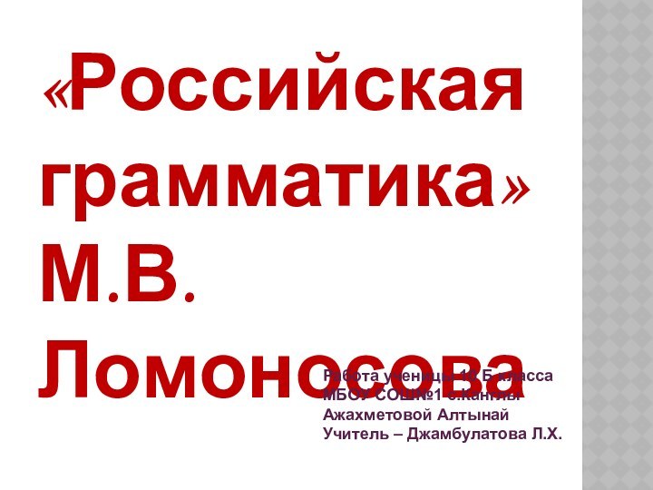 «Российская грамматика» М.В.ЛомоносоваРабота ученицы 10 Б классаМБОУ СОШ№1 с.КанглыАжахметовой АлтынайУчитель – Джамбулатова Л.Х.