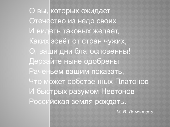 О вы, которых ожидаетОтечество из недр своихИ видеть таковых желает,Каких зовёт от