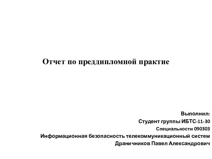 Отчет по преддипломной практиеВыполнил:Студент группы ИБТС-11-30Специальности 090303 Информационная безопасность телекоммуникационный системДраничников Павел Александрович