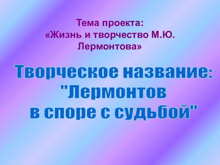 Тема проекта:  «Жизнь и творчество М.Ю.Лермонтова»Творческое название: