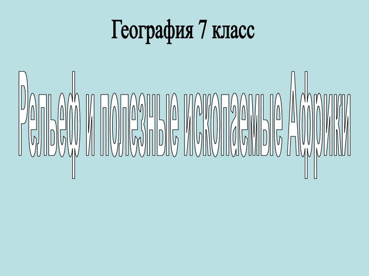 Рельеф и полезные ископаемые АфрикиГеография 7 класс