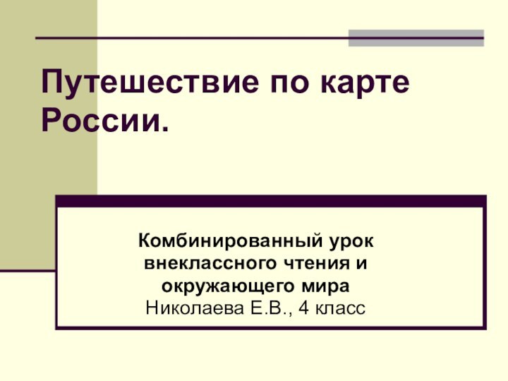 Путешествие по карте России. Комбинированный урок внеклассного чтения и окружающего мира Николаева Е.В., 4 класс