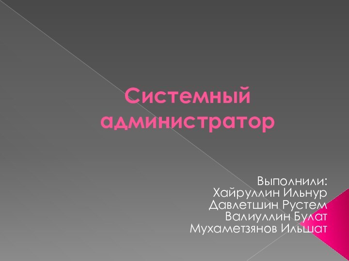 Системный администраторВыполнили:Хайруллин ИльнурДавлетшин РустемВалиуллин БулатМухаметзянов Ильшат