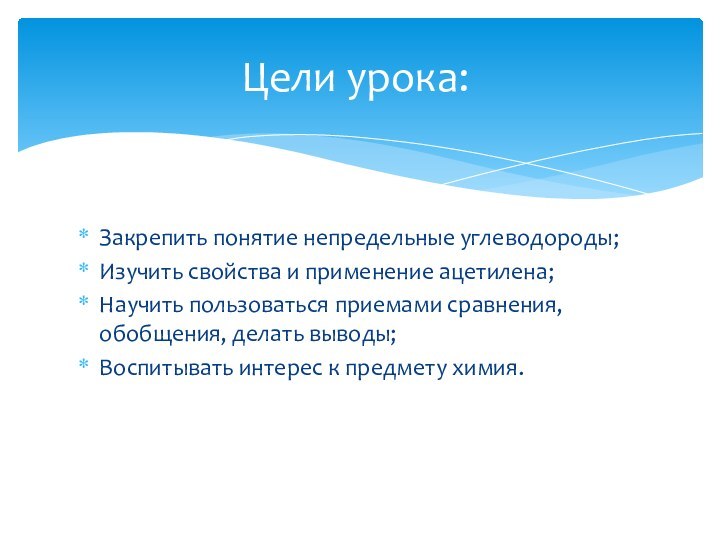 Закрепить понятие непредельные углеводороды;Изучить свойства и применение ацетилена;Научить пользоваться приемами сравнения, обобщения,