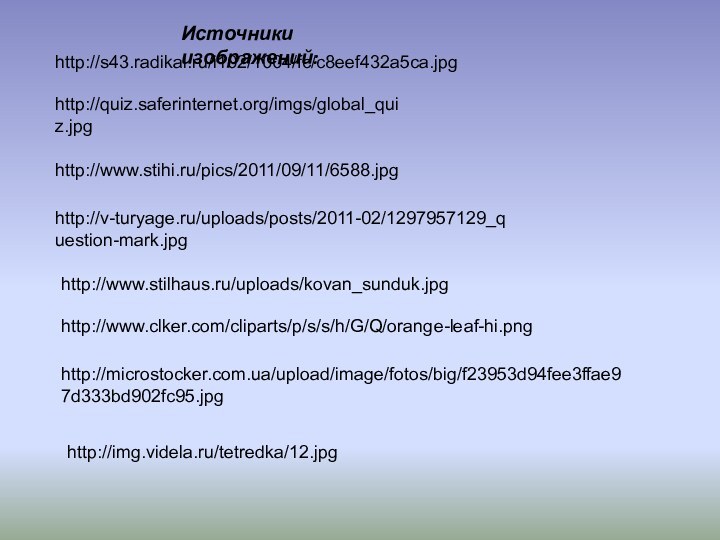 Источники изображений:http://s43.radikal.ru/i102/1004/fc/c8eef432a5ca.jpghttp://quiz.saferinternet.org/imgs/global_quiz.jpghttp://www.stihi.ru/pics/2011/09/11/6588.jpghttp://v-turyage.ru/uploads/posts/2011-02/1297957129_question-mark.jpghttp://www.stilhaus.ru/uploads/kovan_sunduk.jpghttp://www.clker.com/cliparts/p/s/s/h/G/Q/orange-leaf-hi.pnghttp://microstocker.com.ua/upload/image/fotos/big/f23953d94fee3ffae97d333bd902fc95.jpghttp://img.videla.ru/tetredka/12.jpg