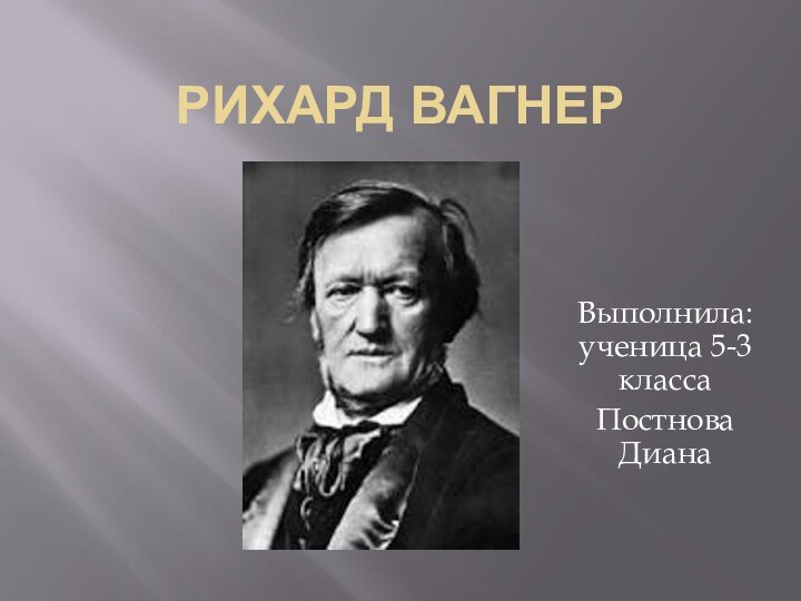 Рихард ВагнерВыполнила: ученица 5-3 класса Постнова Диана