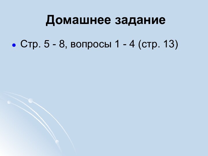 Домашнее заданиеСтр. 5 - 8, вопросы 1 - 4 (стр. 13)