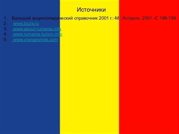 ИсточникиБольшой энциклопедический справочник 2001 г.:-М.: Астрель, 2001.-С 198-199 www.tours.ru www.about-rumania.info   www.rumania-turizm.info   www.orangesmile.com