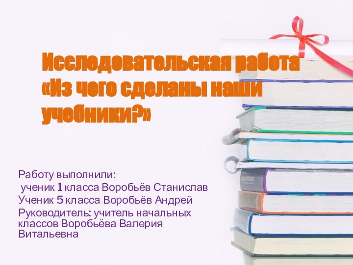 Исследовательская работа  «Из чего сделаны наши учебники?»Работу выполнили: ученик 1 класса