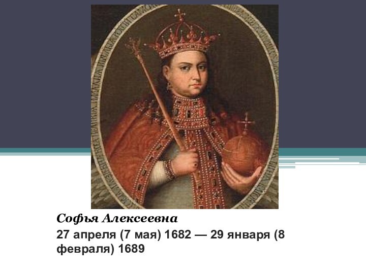 Софья Алексеевна 27 апреля (7 мая) 1682 — 29 января (8 февраля) 1689