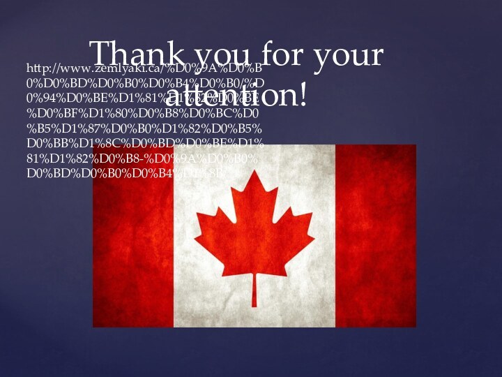 Thank you for your attention!http://www.zemlyaki.ca/%D0%9A%D0%B0%D0%BD%D0%B0%D0%B4%D0%B0/%D0%94%D0%BE%D1%81%D1%82%D0%BE%D0%BF%D1%80%D0%B8%D0%BC%D0%B5%D1%87%D0%B0%D1%82%D0%B5%D0%BB%D1%8C%D0%BD%D0%BE%D1%81%D1%82%D0%B8-%D0%9A%D0%B0%D0%BD%D0%B0%D0%B4%D1%8B/