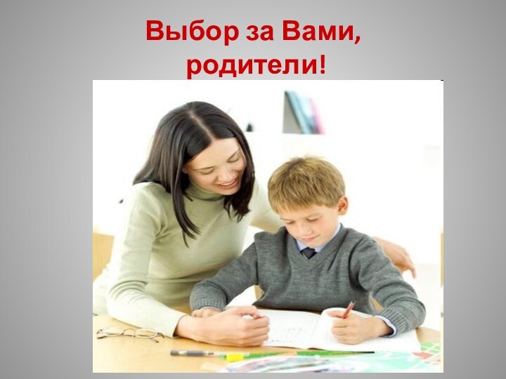 Выбор за Вами,  родители!