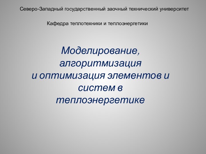 Северо-Западный государственный заочный технический университетКафедра теплотехники и теплоэнергетикиМоделирование, алгоритмизация и оптимизация элементов и систем в теплоэнергетике