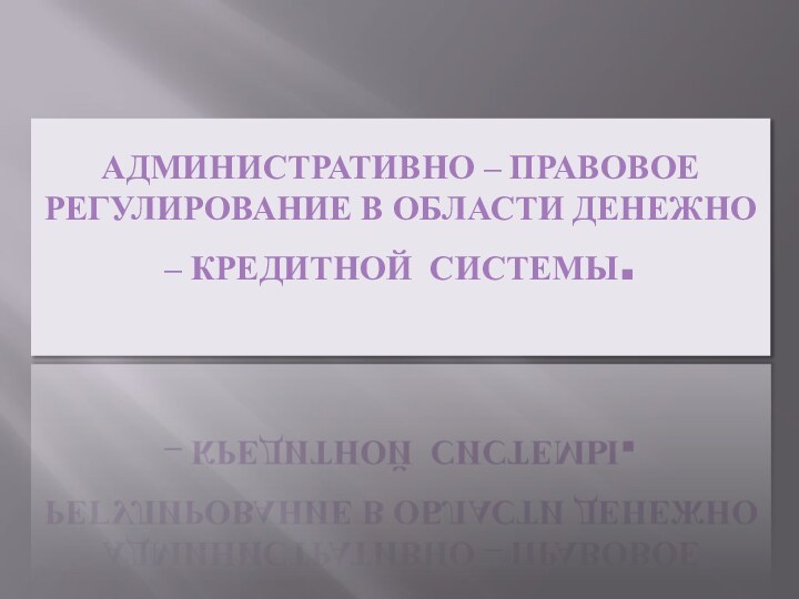 Административно – правовое регулирование в области денежно – кредитной системы.