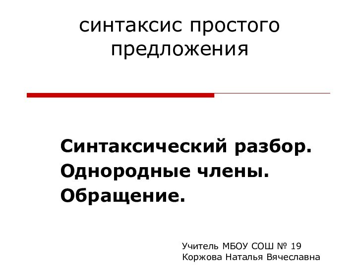 синтаксис простого предложенияСинтаксический разбор.Однородные члены.Обращение.Учитель МБОУ СОШ № 19Коржова Наталья Вячеславна