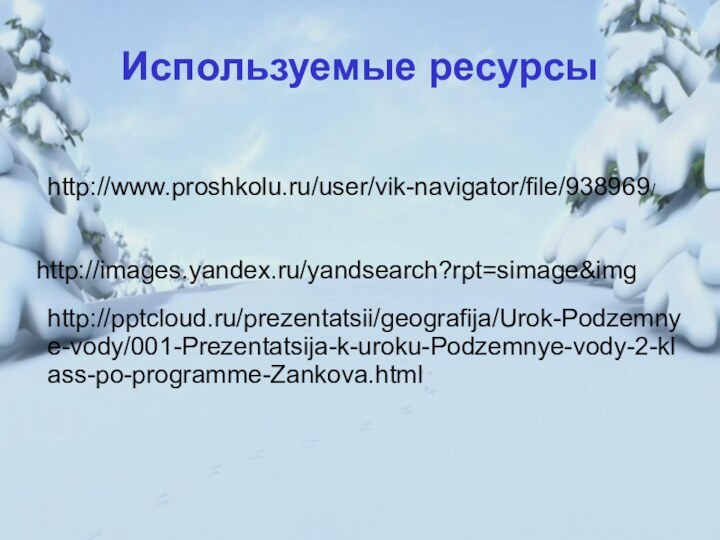 Используемые ресурсыhttp://images.yandex.ru/yandsearch?rpt=simage&imghttp://www.proshkolu.ru/user/vik-navigator/file/938969/http:///prezentatsii/geografija/Urok-Podzemnye-vody/001-Prezentatsija-k-uroku-Podzemnye-vody-2-klass-po-programme-Zankova.html