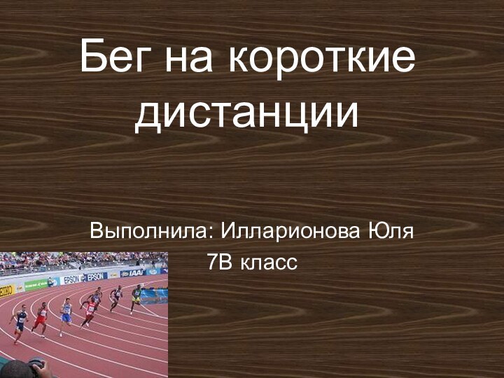 Бег на короткие дистанцииВыполнила: Илларионова Юля7В класс