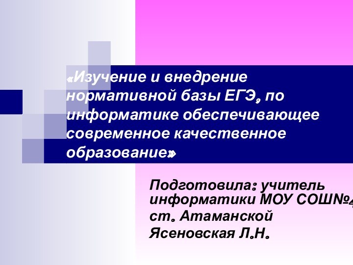 «Изучение и внедрение нормативной базы ЕГЭ, по информатике обеспечивающее современное качественное образование»Подготовила: