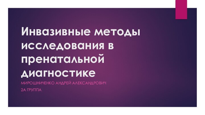 Инвазивные методы исследования в пренатальной диагностикеМирошниченко Андрей александрович2а группа