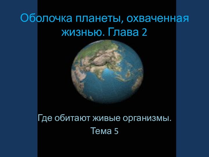 Оболочка планеты, охваченная жизнью. Глава 2Где обитают живые организмы.Тема 5