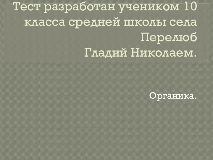 Тестирование по химии. Тест разработан учеником 10 класса средней школы села Перелюб Гладий Николаем.Органика.