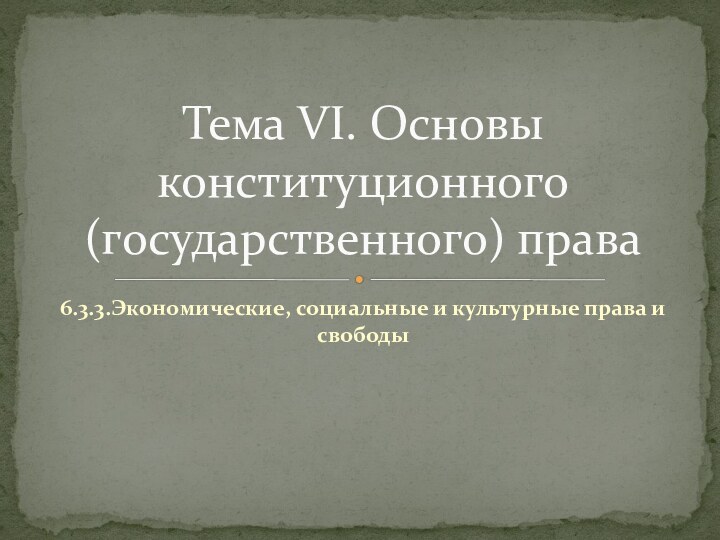 6.3.3.Экономические, социальные и культурные права и свободыТема VI. Основы конституционного (государственного) права