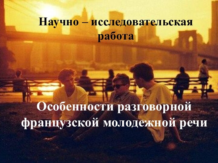 Научно – исследовательская работа  Особенности разговорной французской молодежной речи