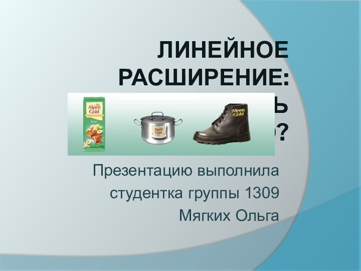 Линейное расширение:  как не потерять лицо?Презентацию выполниластудентка группы 1309Мягких Ольга