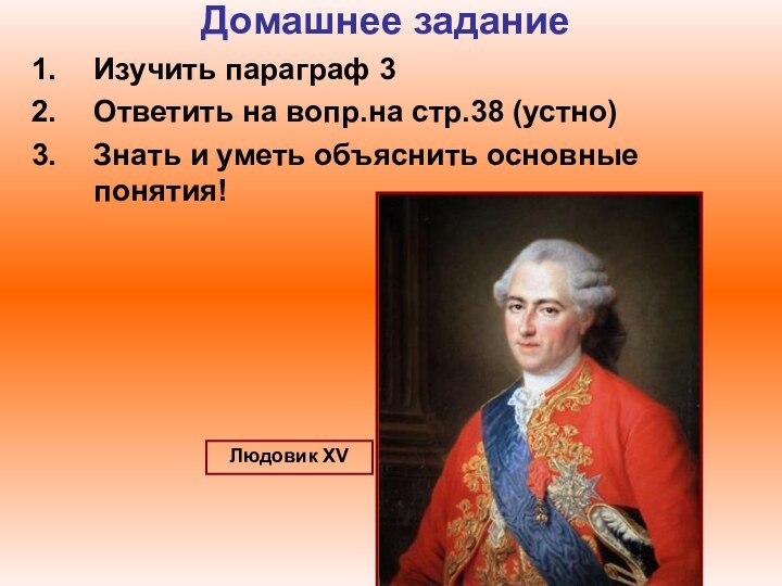 Домашнее заданиеИзучить параграф 3Ответить на вопр.на стр.38 (устно)Знать и уметь объяснить основные понятия!Людовик XV