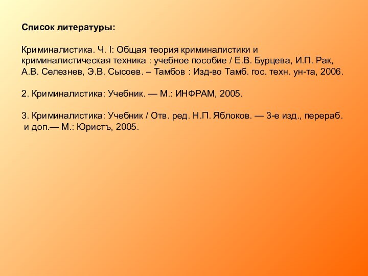 Список литературы:Криминалистика. Ч. I: Общая теория криминалистики и криминалистическая техника : учебное