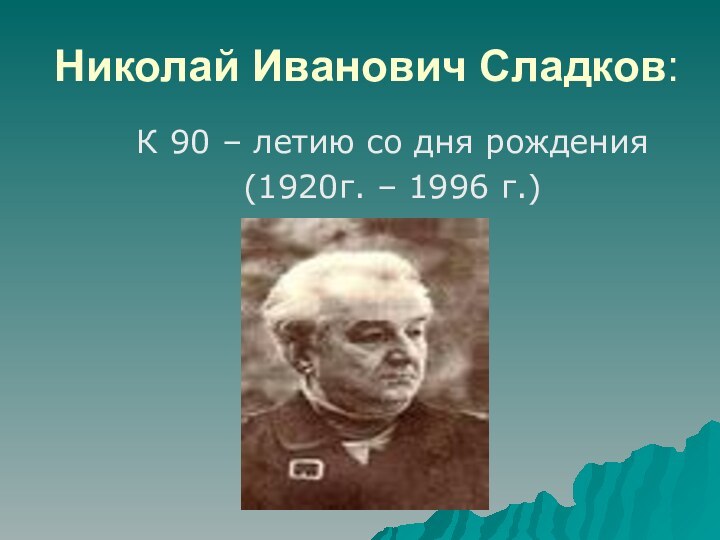 Николай Иванович Сладков:К 90 – летию со дня рождения(1920г. – 1996 г.)