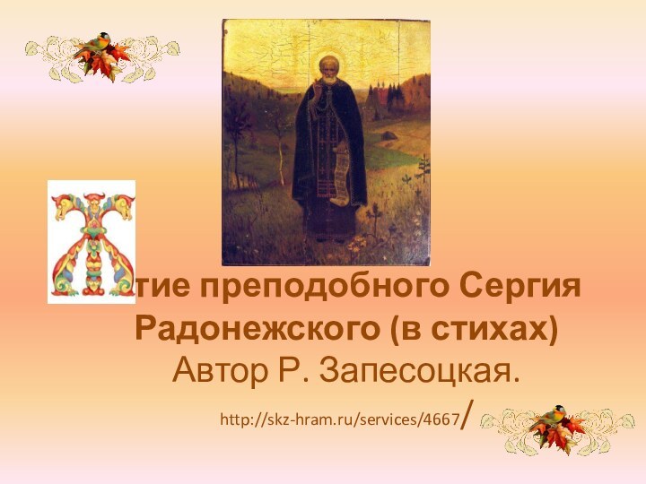 итие преподобного Сергия Радонежского (в стихах) Автор Р. Запесоцкая. http://skz-hram.ru/services/4667/