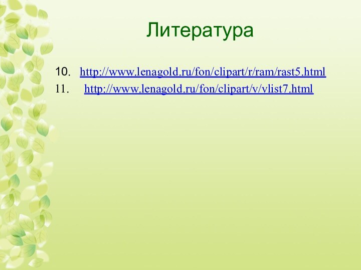 Литература10.  http://www.lenagold.ru/fon/clipart/r/ram/rast5.html11.   http://www.lenagold.ru/fon/clipart/v/vlist7.html