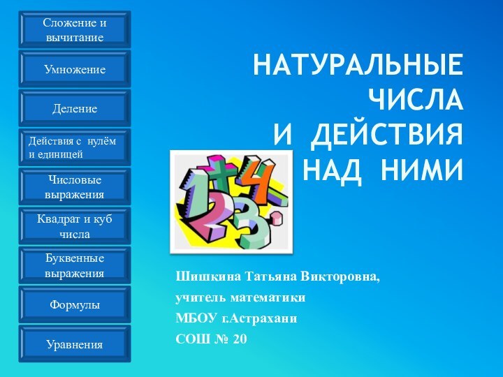 НАТУРАЛЬНЫЕ ЧИСЛА  И ДЕЙСТВИЯ  НАД НИМИШишкина Татьяна Викторовна, учитель математикиМБОУ